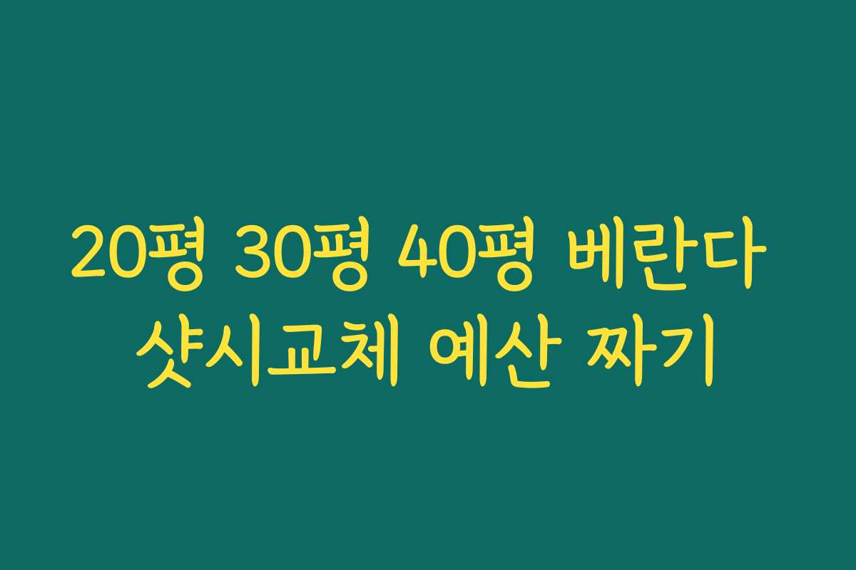20평 30평 40평 베란다 샷시교체 예산 짜기