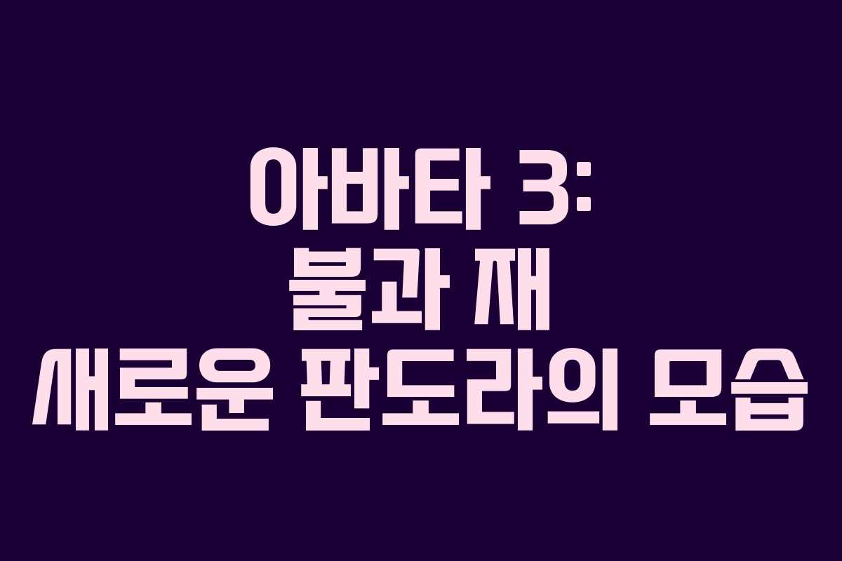 아바타 3: 불과 재 새로운 판도라의 모습