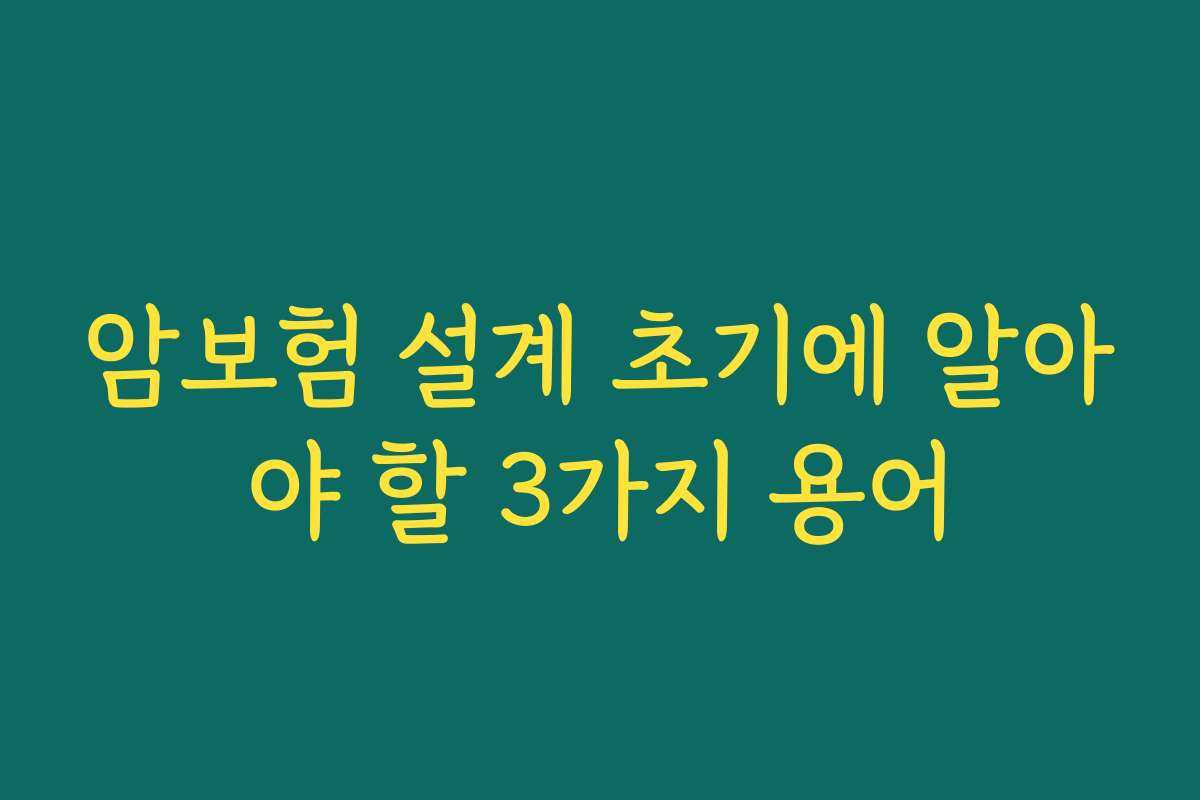 암보험 설계 초기에 알아야 할 3가지 용어