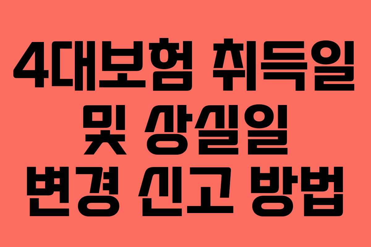 4대보험 취득일 및 상실일 변경 신고 방법