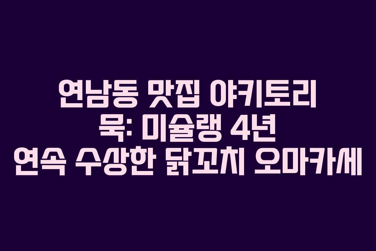 연남동 맛집 야키토리 묵: 미슐랭 4년 연속 수상한 닭꼬치 오마카세