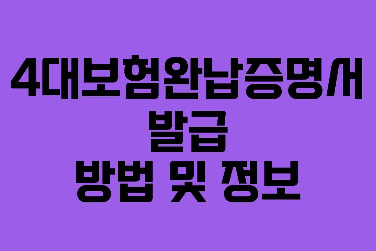 4대보험완납증명서 발급 방법 및 정보