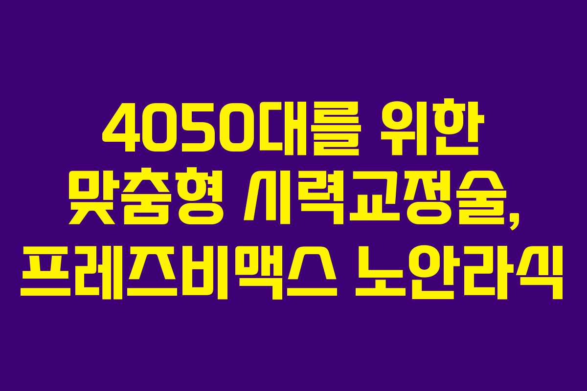 4050대를 위한 맞춤형 시력교정술, 프레즈비맥스 노안라식