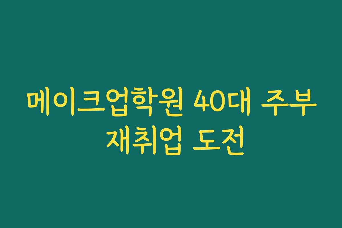 메이크업학원 40대 주부 재취업 도전