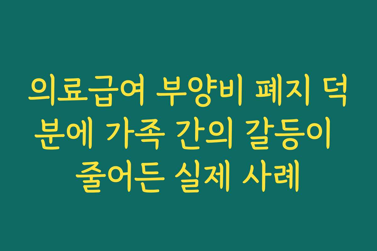 의료급여 부양비 폐지 덕분에 가족 간의 갈등이 줄어든 실제 사례