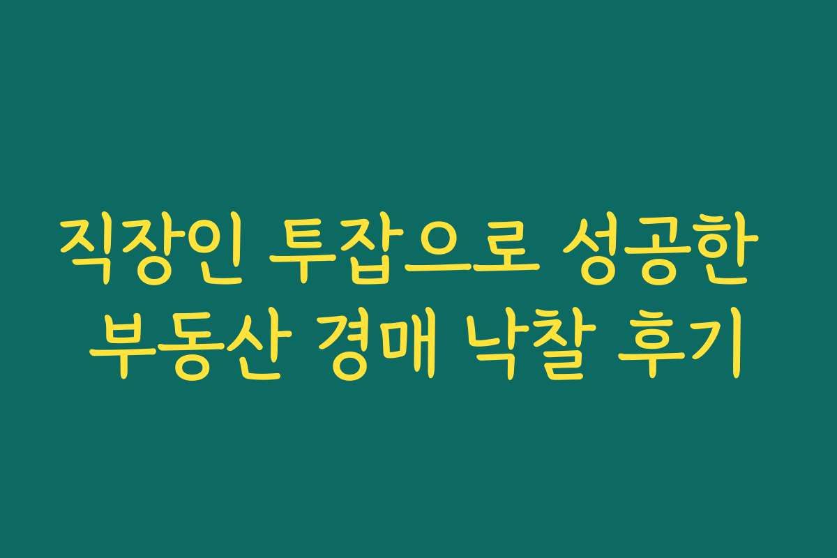 직장인 투잡으로 성공한 부동산 경매 낙찰 후기