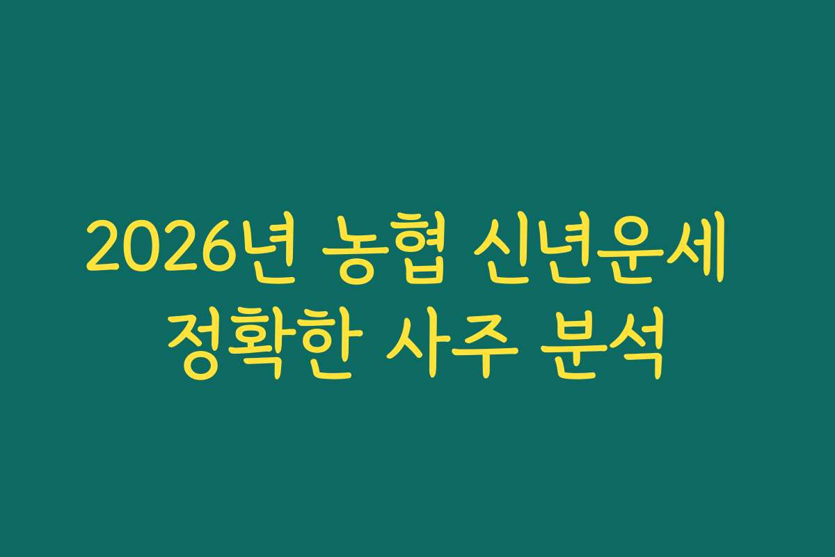 2026년 농협 신년운세 정확한 사주 분석