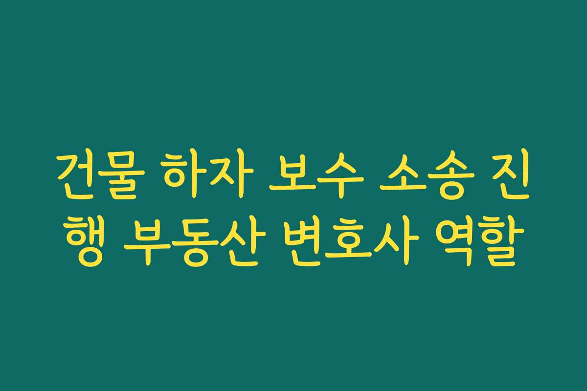 건물 하자 보수 소송 진행 부동산 변호사 역할