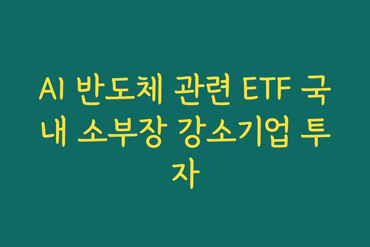 AI 반도체 관련 ETF 국내 소부장 강소기업 투자