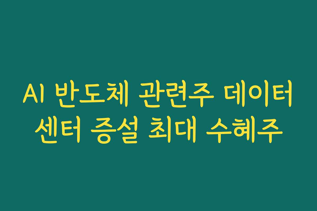 AI 반도체 관련주 데이터센터 증설 최대 수혜주