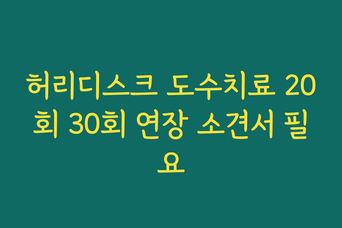 허리디스크 도수치료 20회 30회 연장 소견서 필요