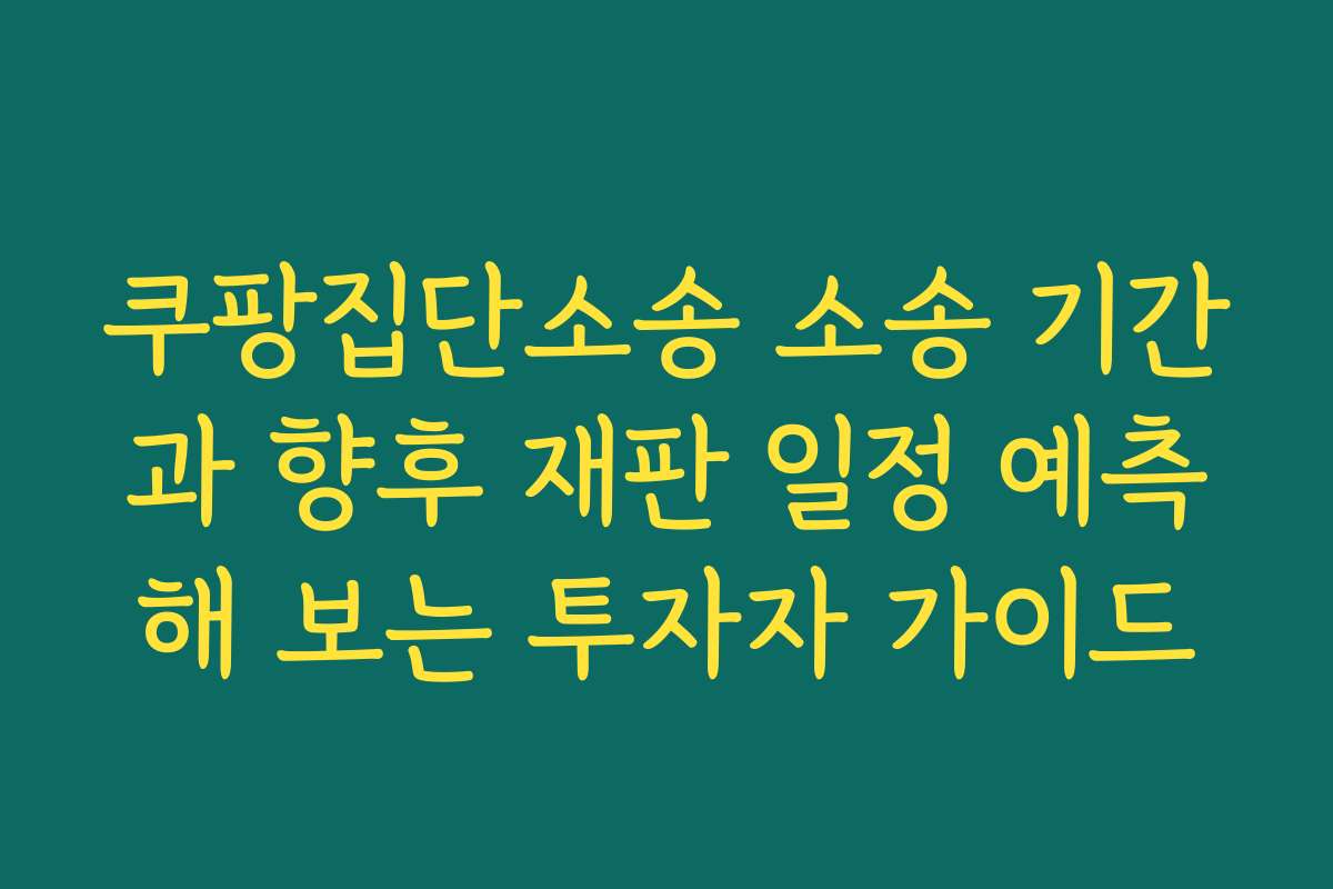쿠팡집단소송 소송 기간과 향후 재판 일정 예측해 보는 투자자 가이드