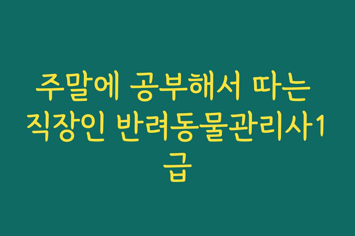 주말에 공부해서 따는 직장인 반려동물관리사1급