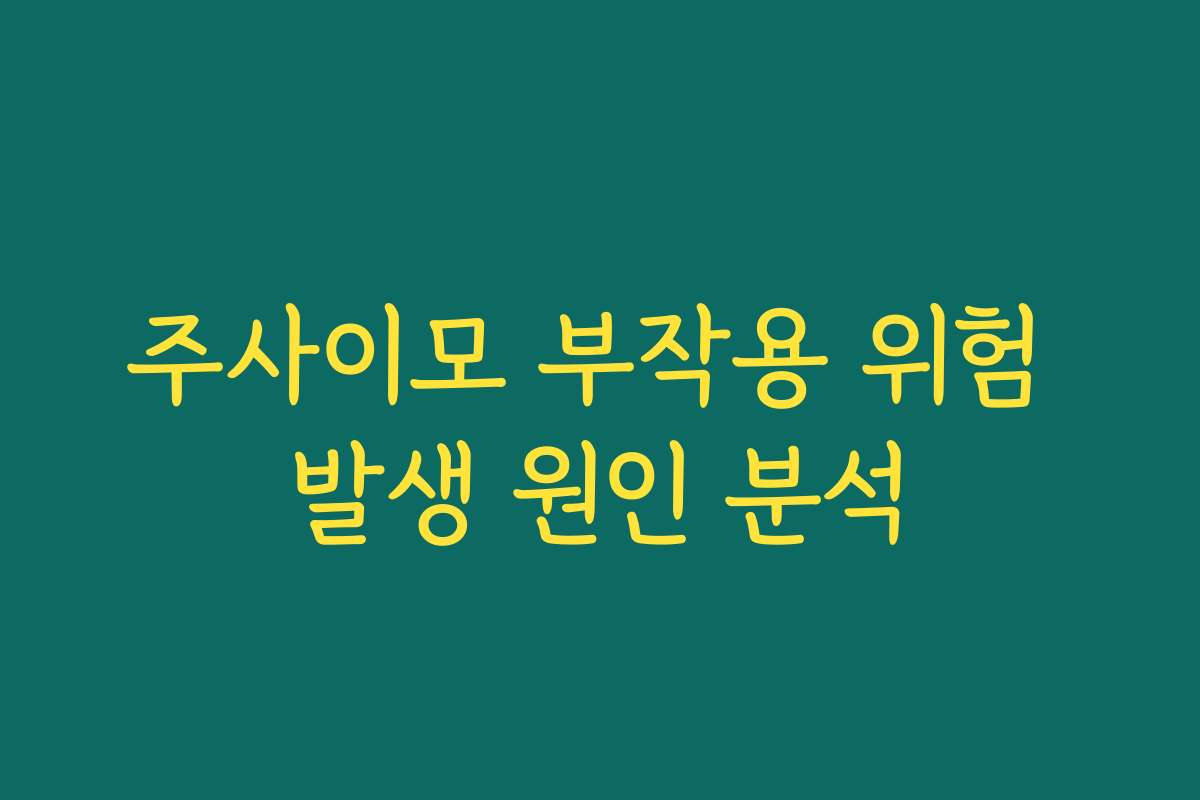 주사이모 부작용 위험 발생 원인 분석