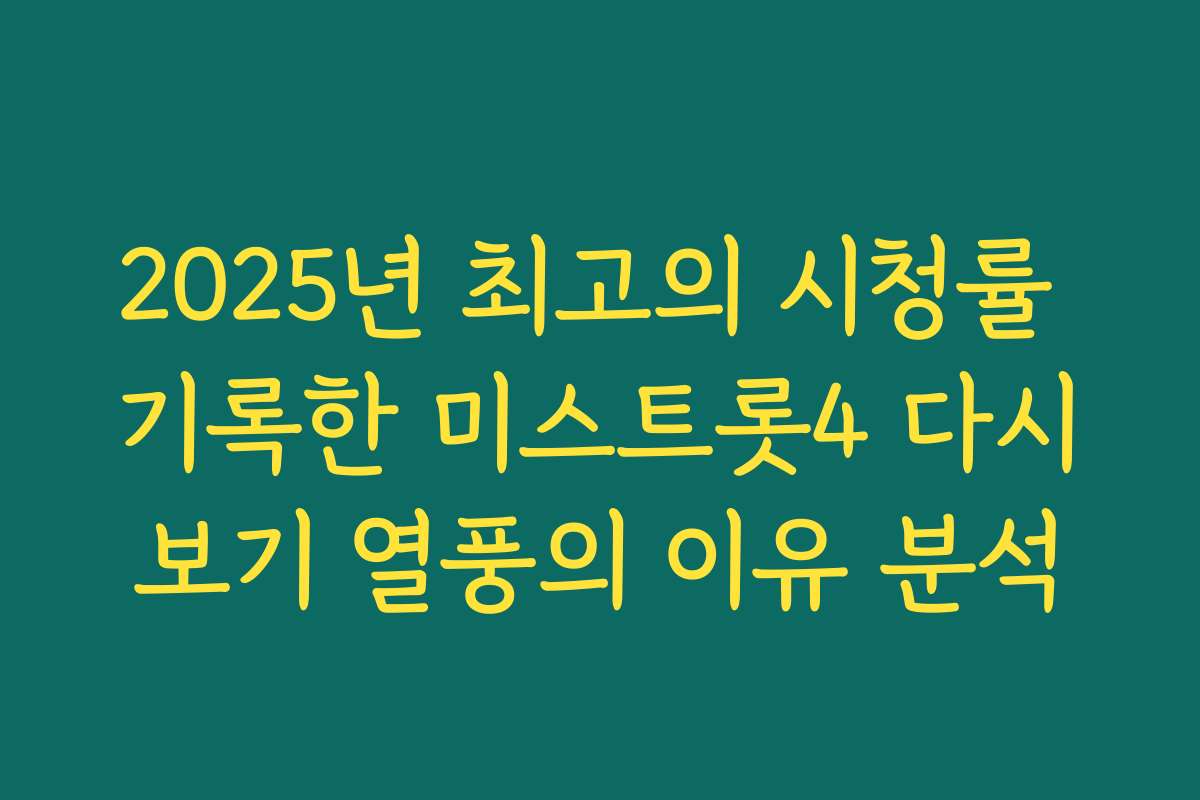 2025년 최고의 시청률 기록한 미스트롯4 다시보기 열풍의 이유 분석