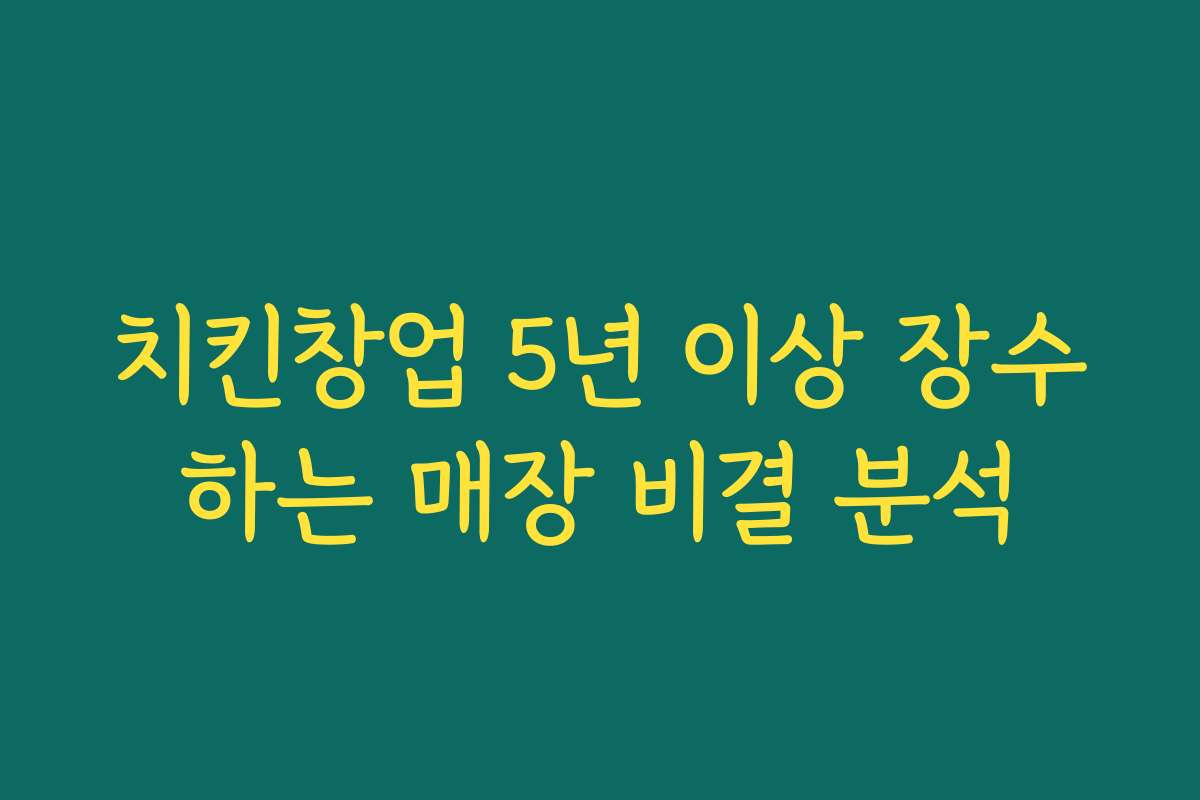 치킨창업 5년 이상 장수하는 매장 비결 분석