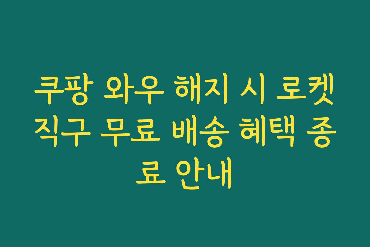 쿠팡 와우 해지 시 로켓직구 무료 배송 혜택 종료 안내