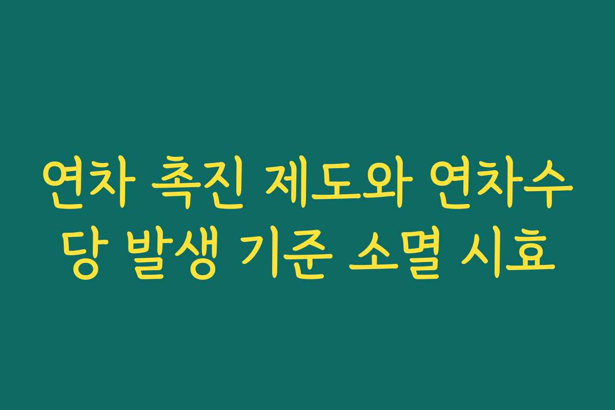 연차 촉진 제도와 연차수당 발생 기준 소멸 시효