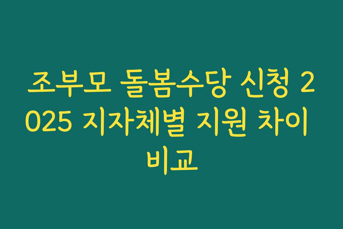 조부모 돌봄수당 신청 2025 지자체별 지원 차이 비교