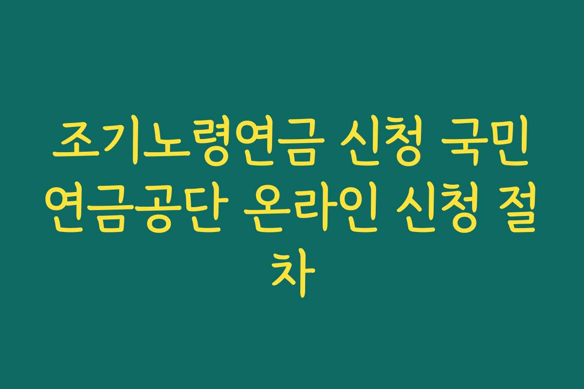 조기노령연금 신청 국민연금공단 온라인 신청 절차