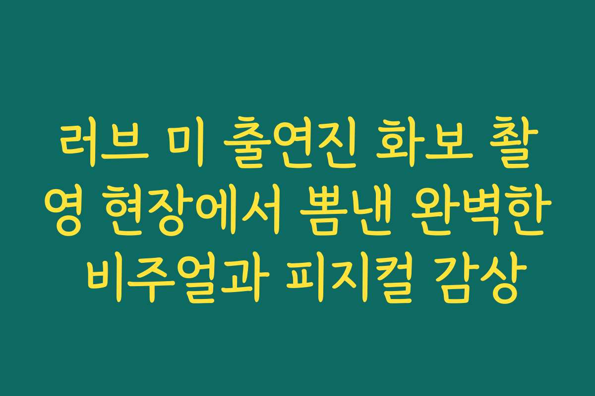 러브 미 출연진 화보 촬영 현장에서 뽐낸 완벽한 비주얼과 피지컬 감상