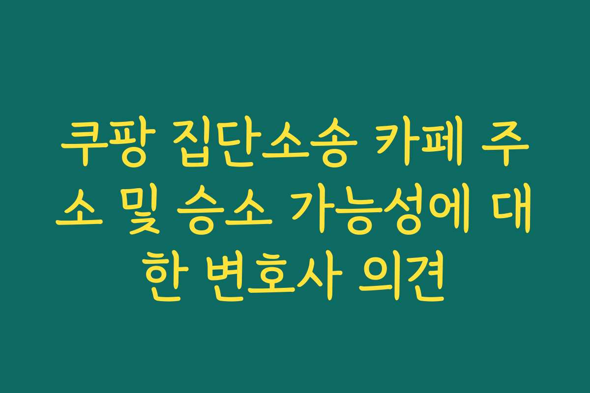 쿠팡 집단소송 카페 주소 및 승소 가능성에 대한 변호사 의견