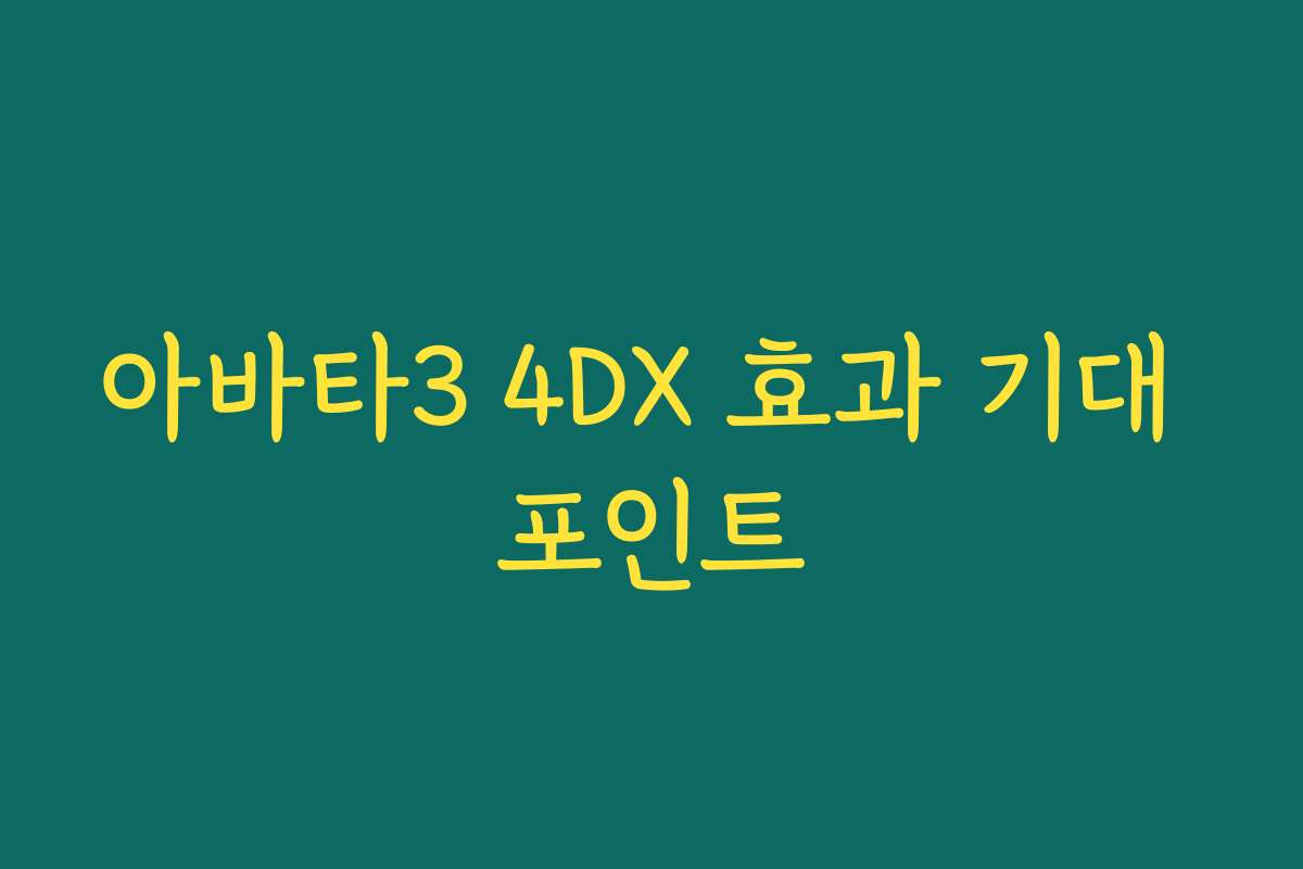 아바타3 4DX 효과 기대 포인트
