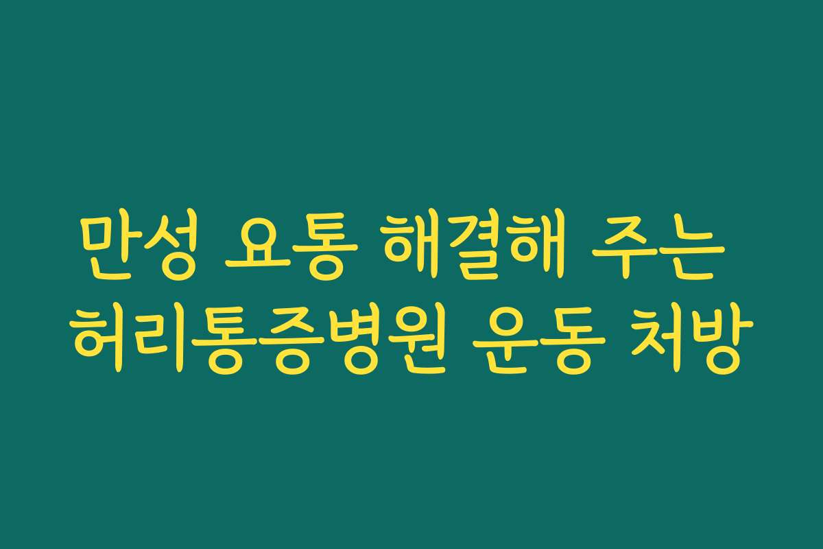 만성 요통 해결해 주는 허리통증병원 운동 처방