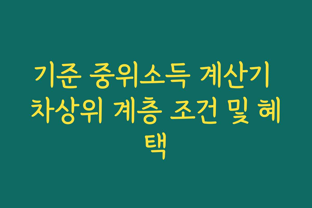 기준 중위소득 계산기 차상위 계층 조건 및 혜택