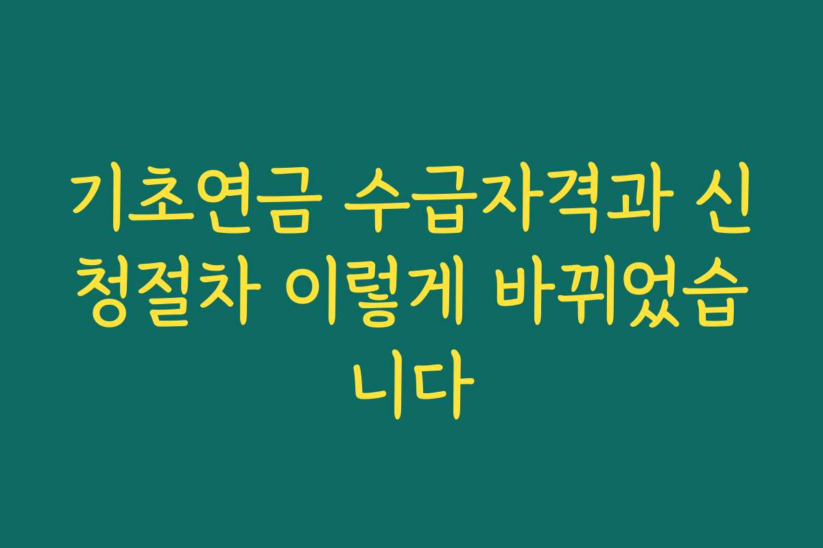 기초연금 수급자격과 신청절차 이렇게 바뀌었습니다
