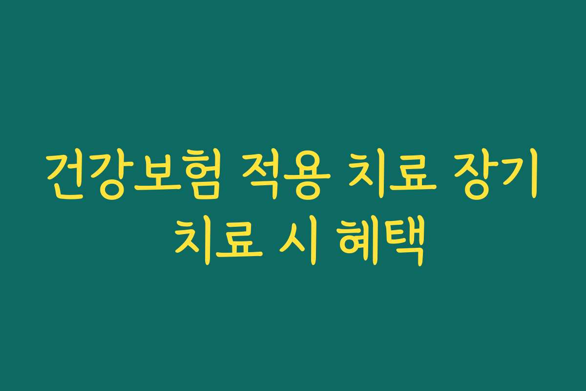 건강보험 적용 치료 장기 치료 시 혜택