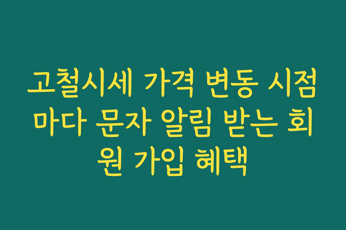 고철시세 가격 변동 시점마다 문자 알림 받는 회원 가입 혜택