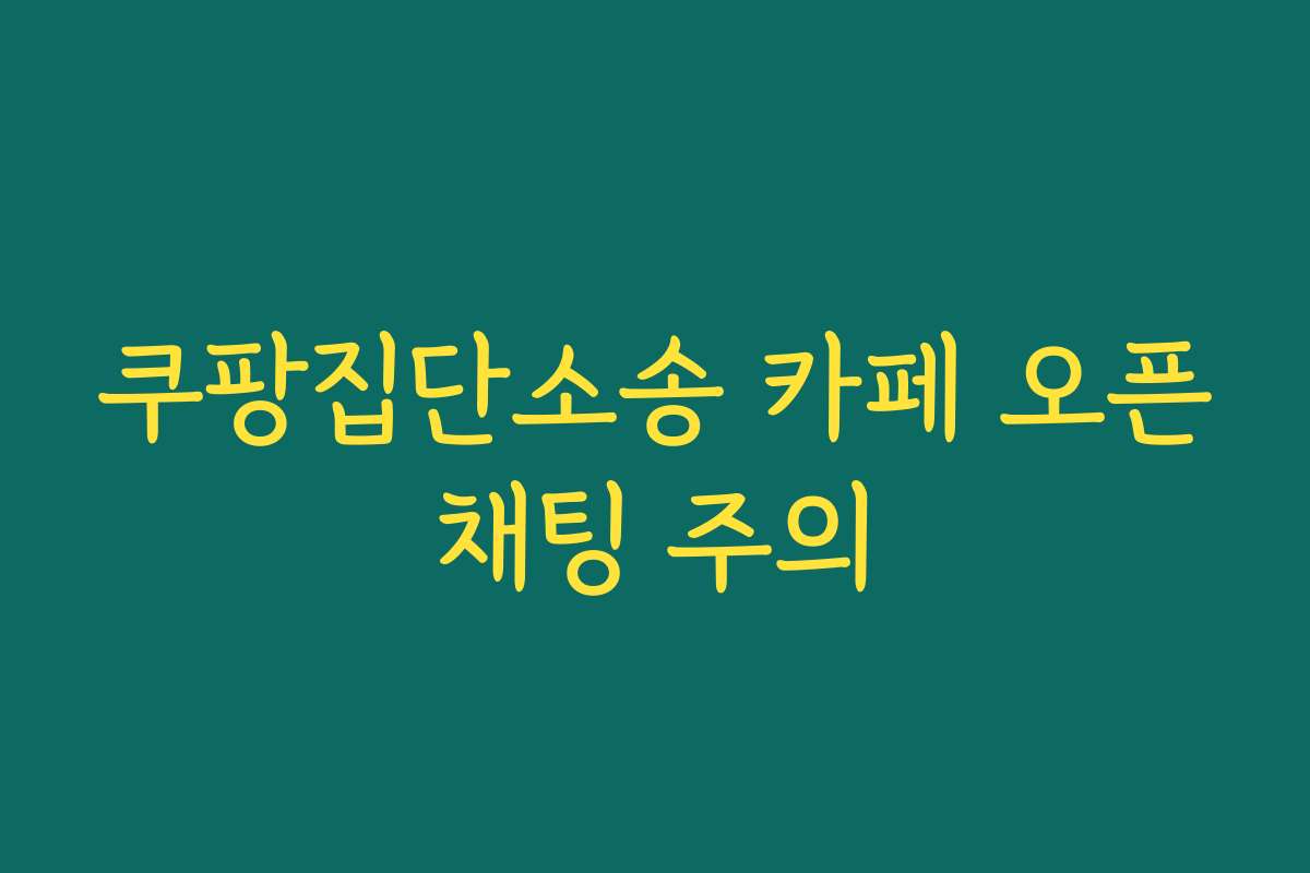쿠팡집단소송 카페 오픈채팅 주의