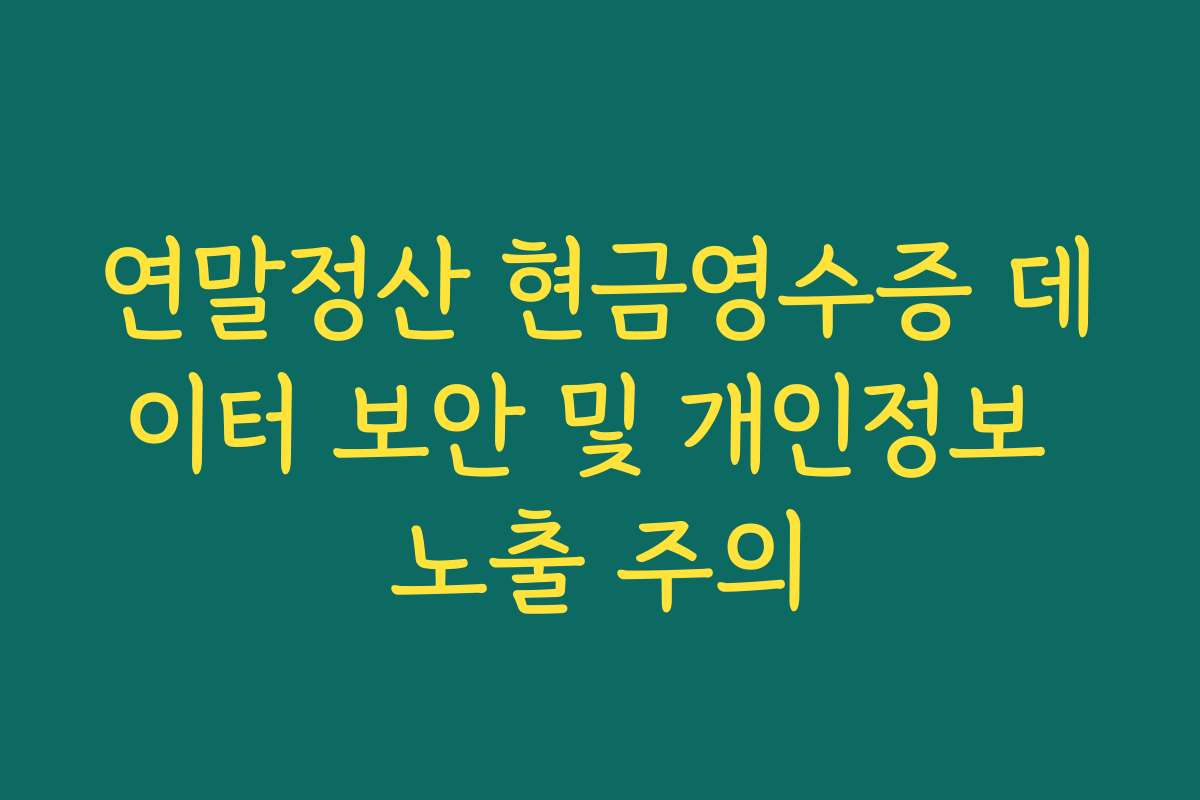 연말정산 현금영수증 데이터 보안 및 개인정보 노출 주의
