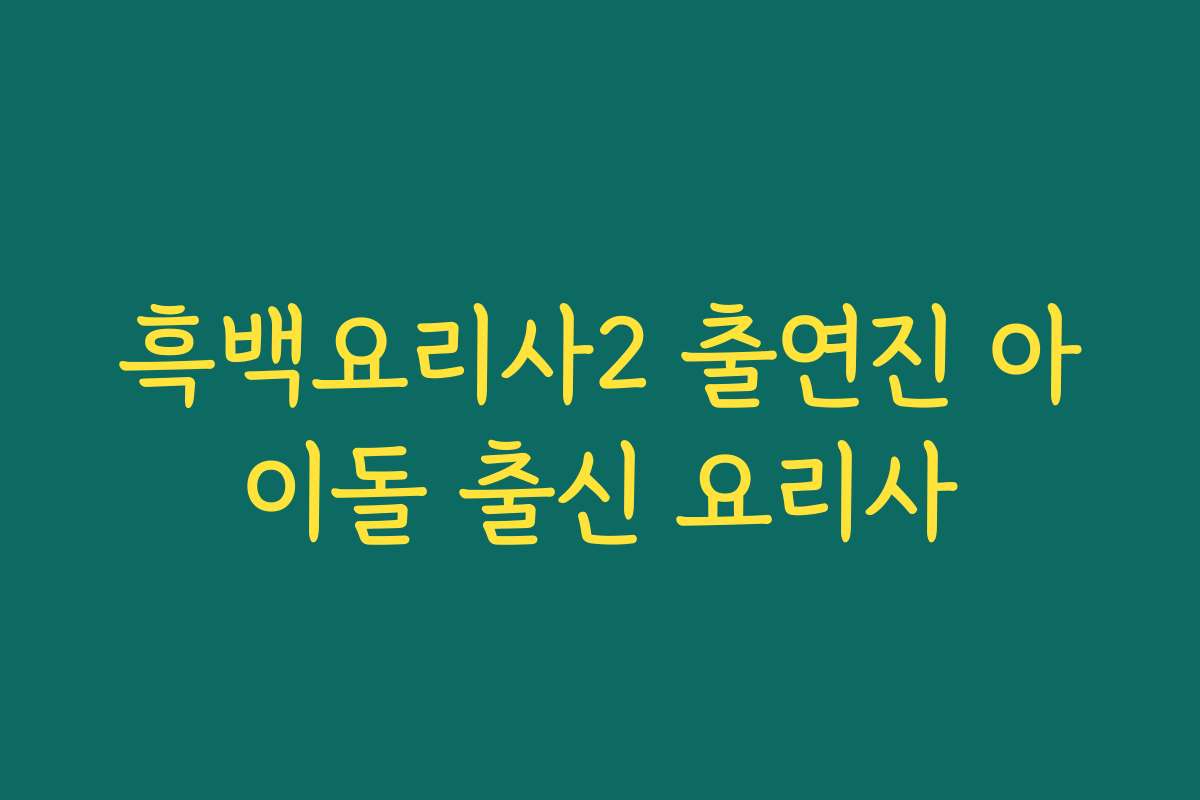 흑백요리사2 출연진 아이돌 출신 요리사