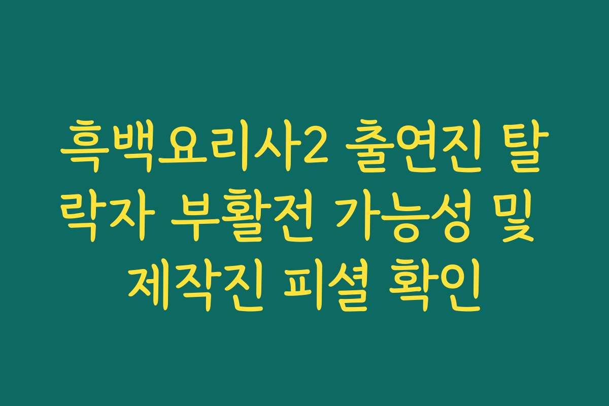 흑백요리사2 출연진 탈락자 부활전 가능성 및 제작진 피셜 확인