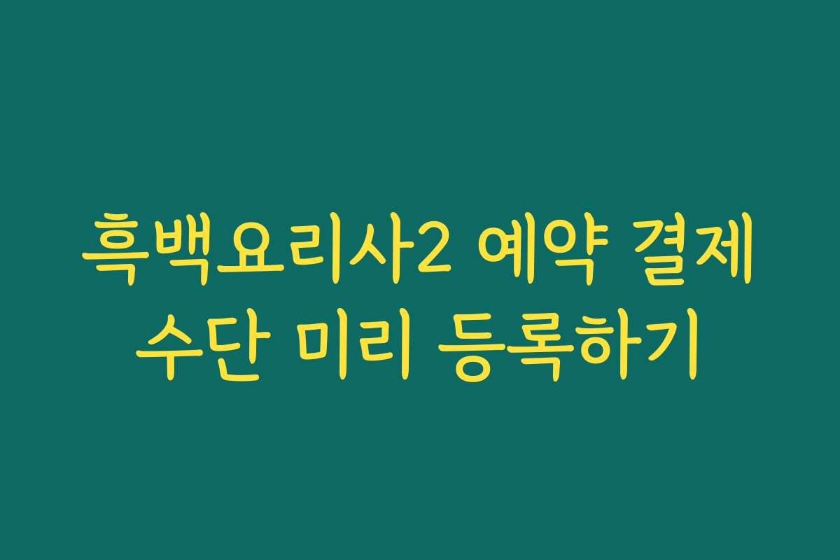 흑백요리사2 예약 결제수단 미리 등록하기