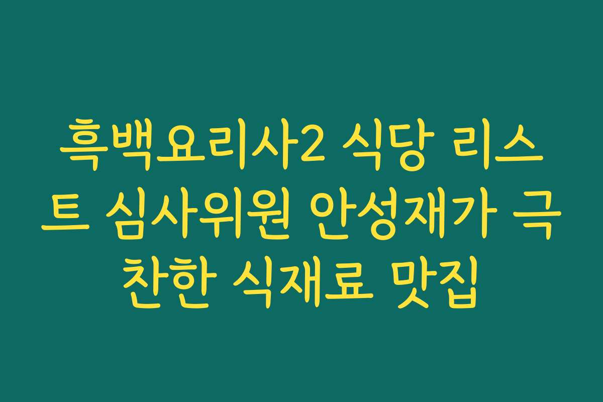 흑백요리사2 식당 리스트 심사위원 안성재가 극찬한 식재료 맛집