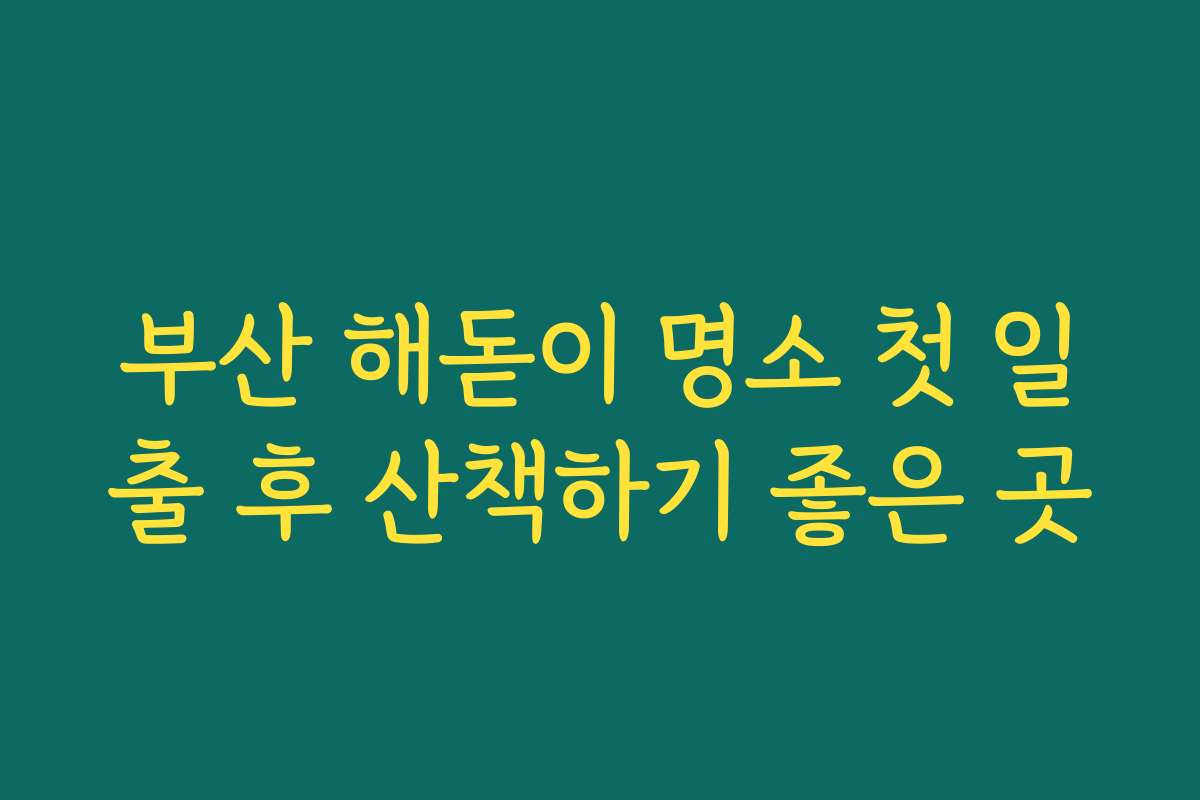 부산 해돋이 명소 첫 일출 후 산책하기 좋은 곳