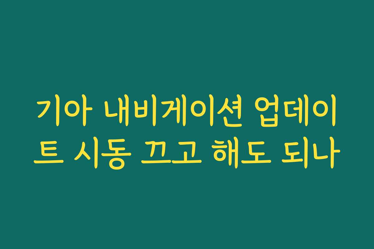 기아 내비게이션 업데이트 시동 끄고 해도 되나