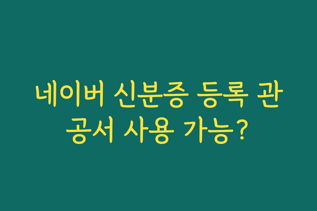 네이버 신분증 등록 관공서 사용 가능?