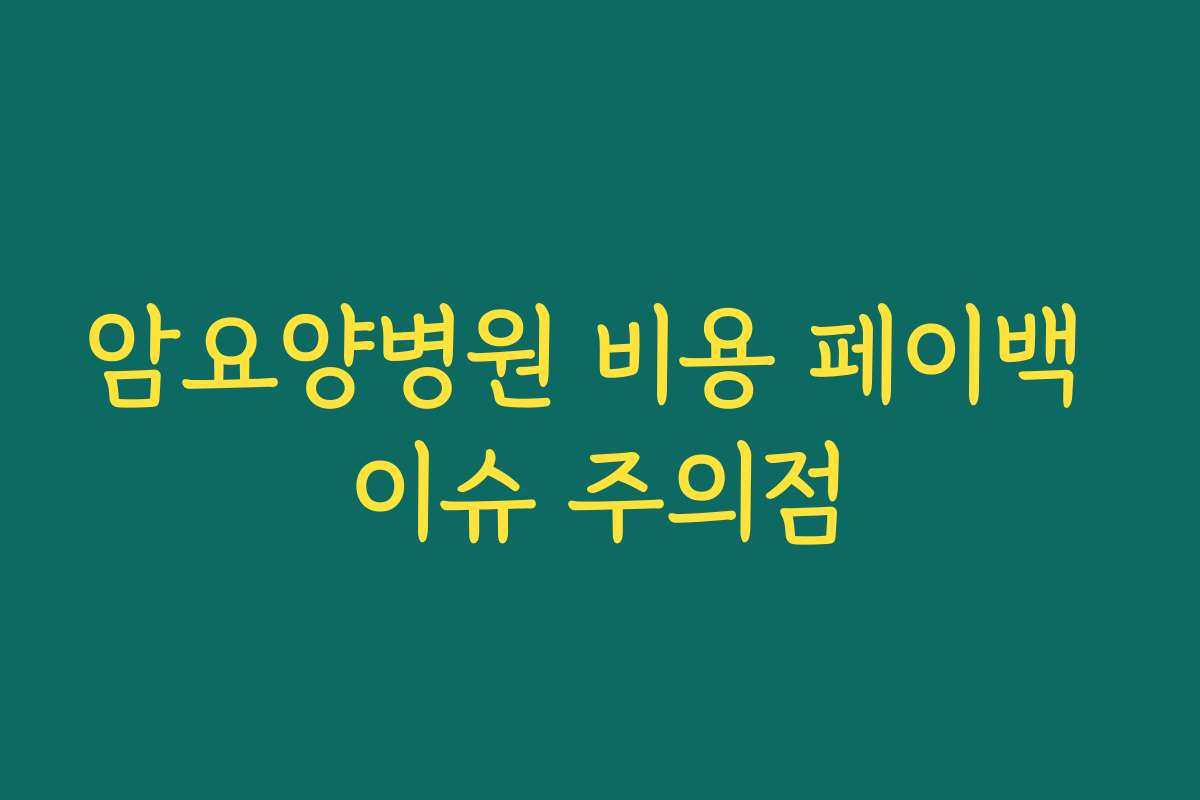 암요양병원 비용 페이백 이슈 주의점