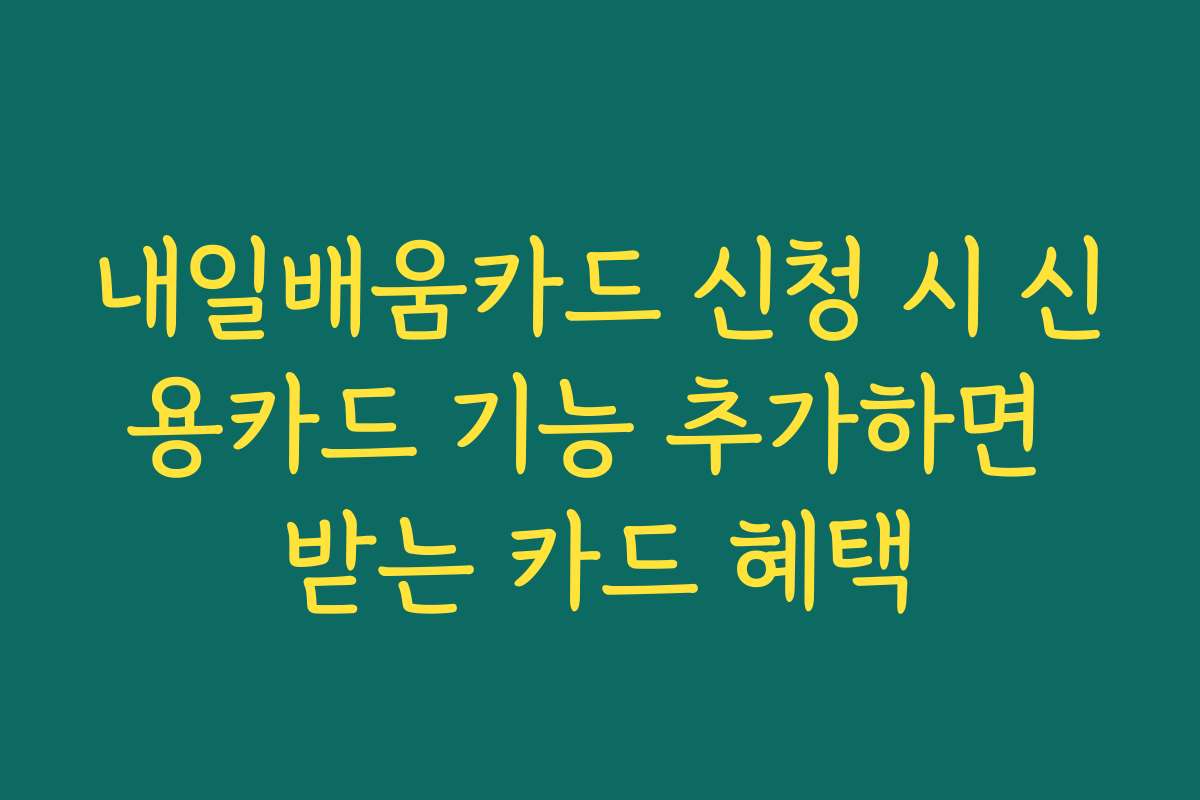 내일배움카드 신청 시 신용카드 기능 추가하면 받는 카드 혜택
