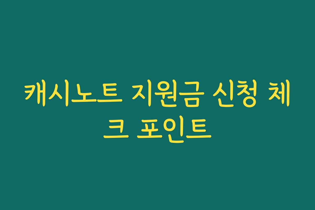 캐시노트 지원금 신청 체크 포인트