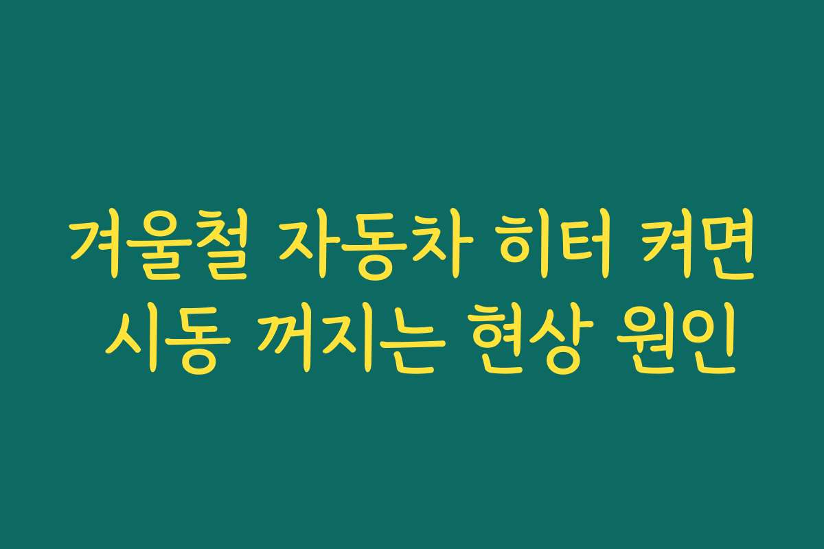 겨울철 자동차 히터 켜면 시동 꺼지는 현상 원인