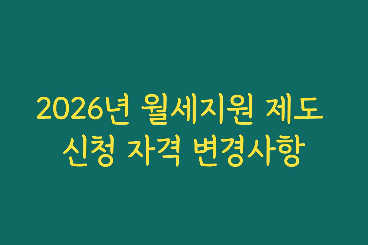 2026년 월세지원 제도 신청 자격 변경사항