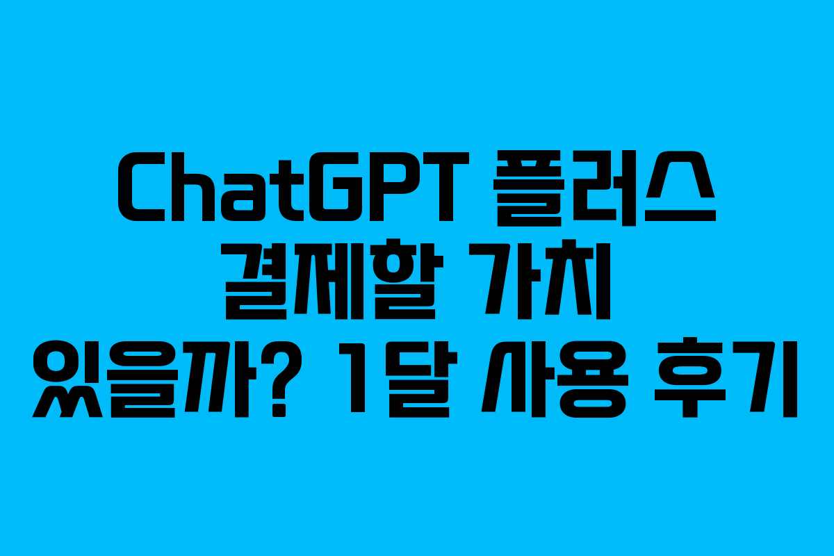 ChatGPT 플러스 결제할 가치 있을까? 1달 사용 후기