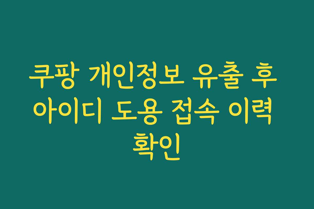 쿠팡 개인정보 유출 후 아이디 도용 접속 이력 확인