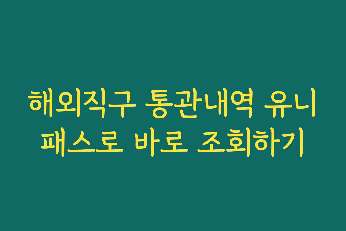 해외직구 통관내역 유니패스로 바로 조회하기