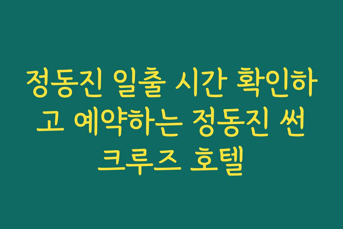 정동진 일출 시간 확인하고 예약하는 정동진 썬크루즈 호텔